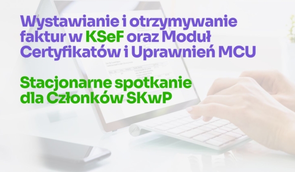 Stacjonarne Spotkanie dla Członków SKwP - KSeF oraz Moduł Certyfikatów i Uprawnień MCU